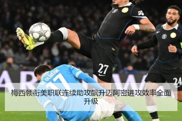 梅西领衔美职联连续助攻飙升迈阿密进攻效率全面升级