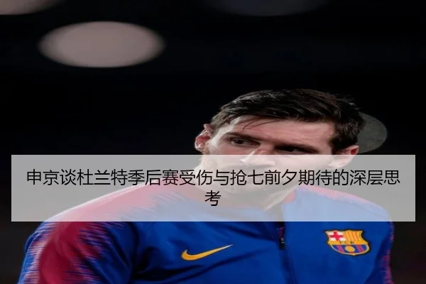 申京谈杜兰特季后赛受伤与抢七前夕期待的深层思考