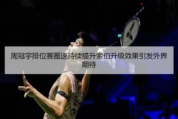 周冠宇排位赛圈速持续提升索伯升级效果引发外界期待