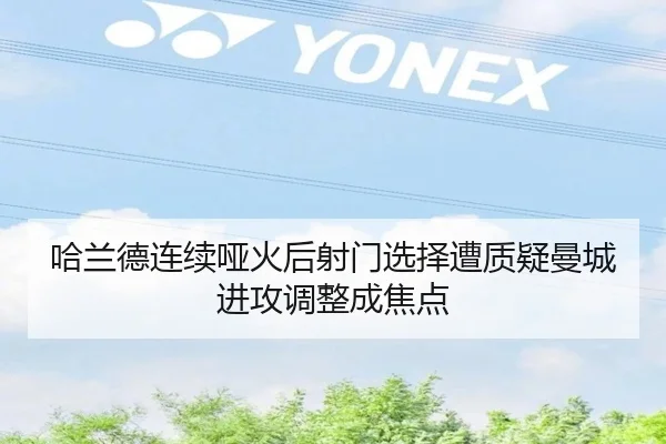 哈兰德连续哑火后射门选择遭质疑曼城进攻调整成焦点