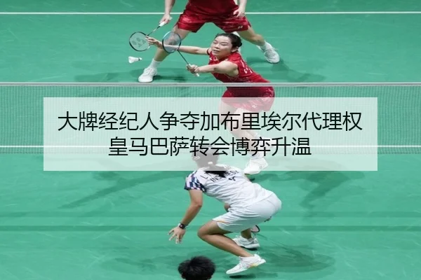 大牌经纪人争夺加布里埃尔代理权 皇马巴萨转会博弈升温